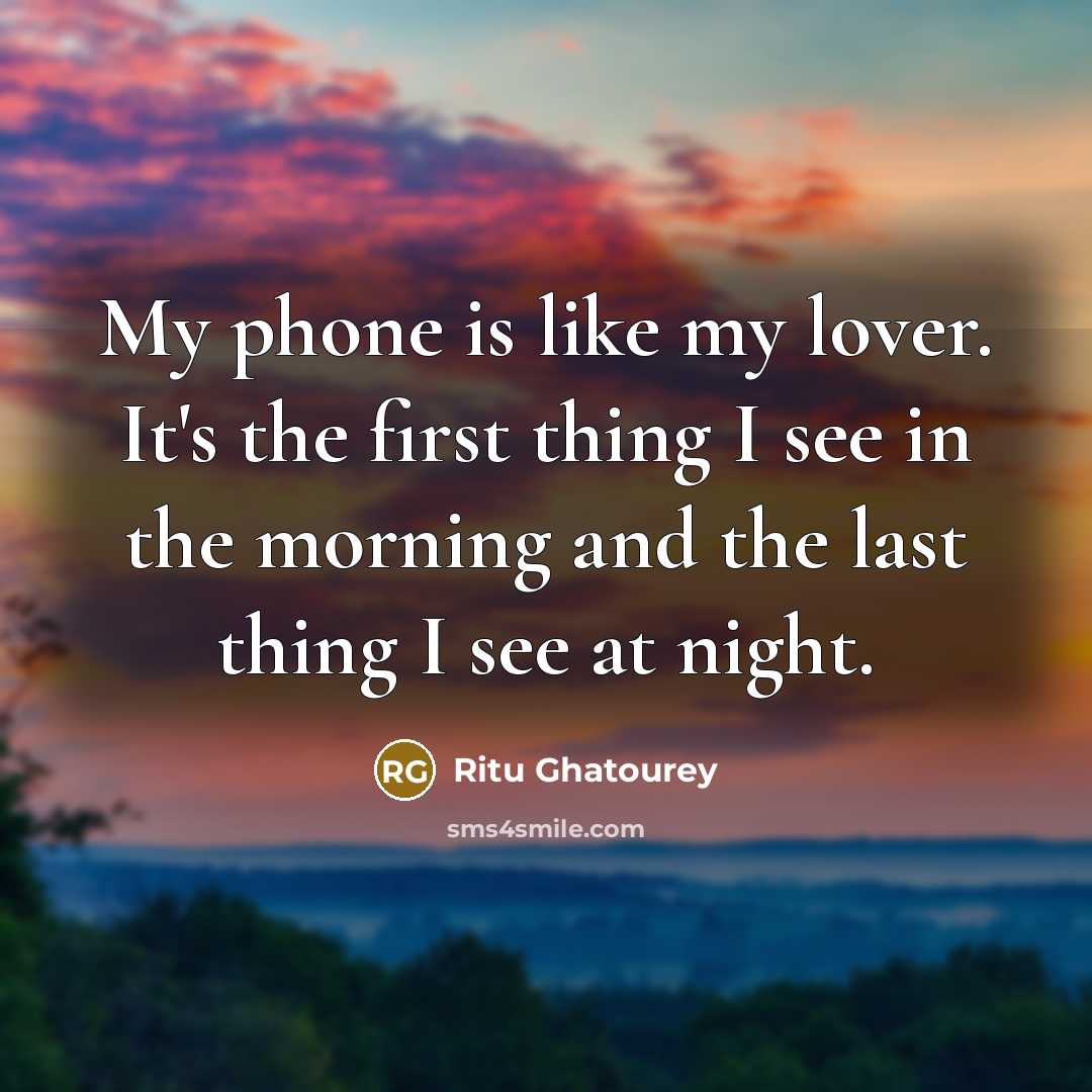 “My phone is like my lover. It's the first thing I see in the morning and the last thing I see at night.” quote by Ritu Ghatourey