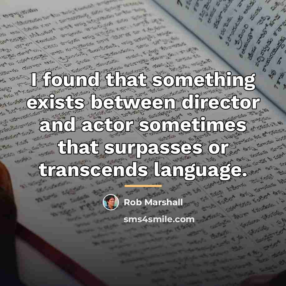 “I found that something exists between director and actor sometimes…” quote by Rob Marshall