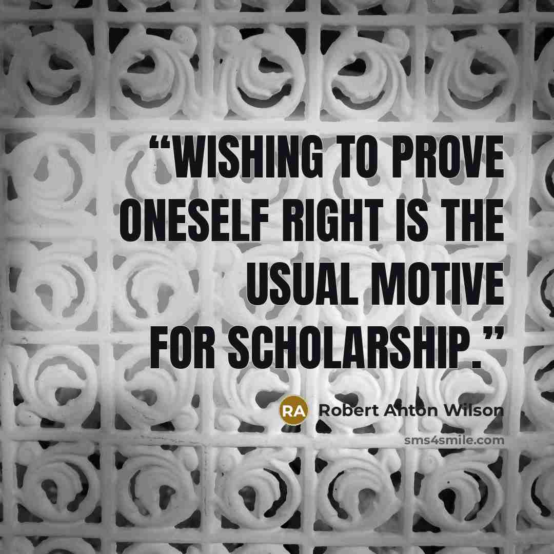 “Wishing to prove oneself right is the usual motive for scholarship.” quote by Robert Anton Wilson