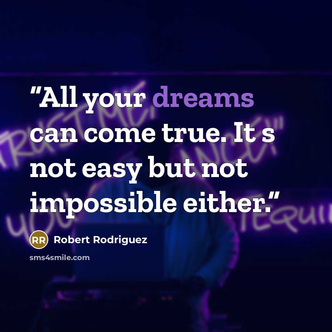 “All your dreams can come true. It s not easy but not impossible either.” quote by Robert Rodriguez
