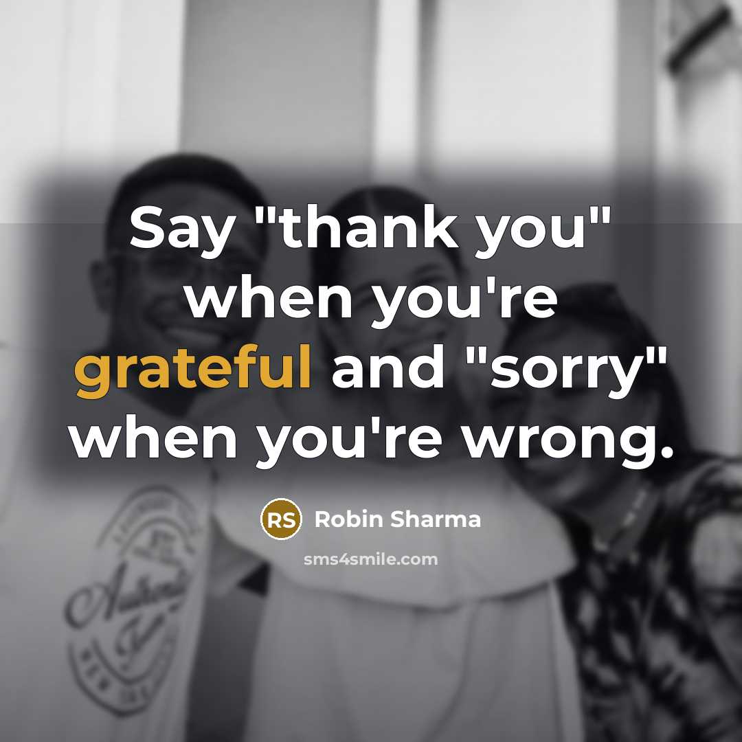 “Say "thank you" when you're grateful and "sorry" when you're…” quote by Robin Sharma