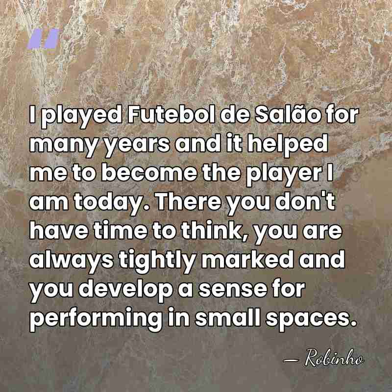 I played Futebol de Salão for many years and it helped me&hellip; - Robinho