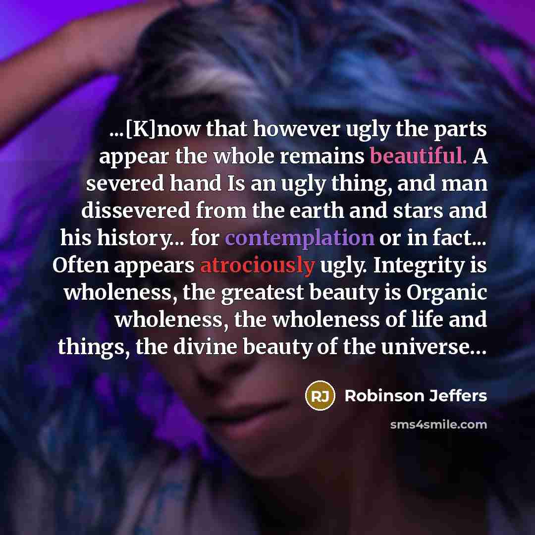 “...[K]now that however ugly the parts appear the whole remains…” quote by Robinson Jeffers