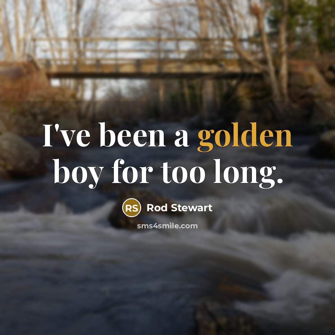 “I've been a golden boy for too long.…” quote by Rod Stewart