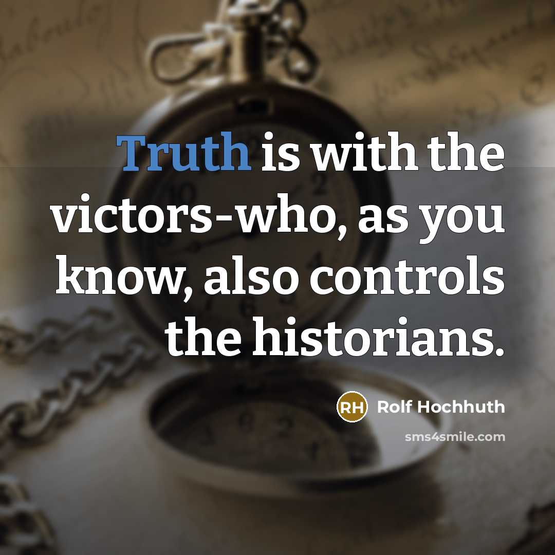 “Truth is with the victors-who, as you know, also controls…” quote by Rolf Hochhuth