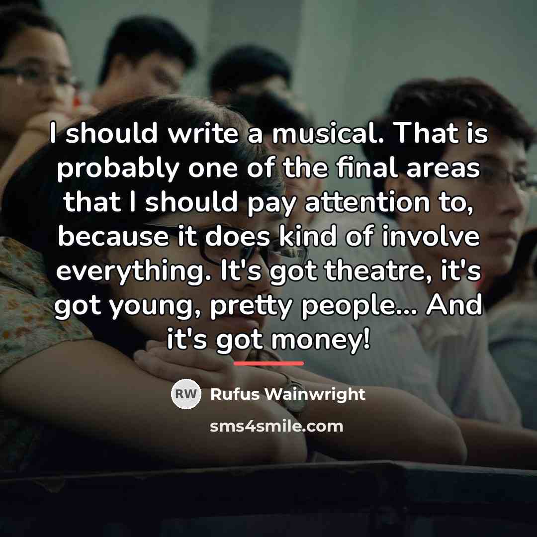 “I should write a musical. That is probably one of…” quote by Rufus Wainwright