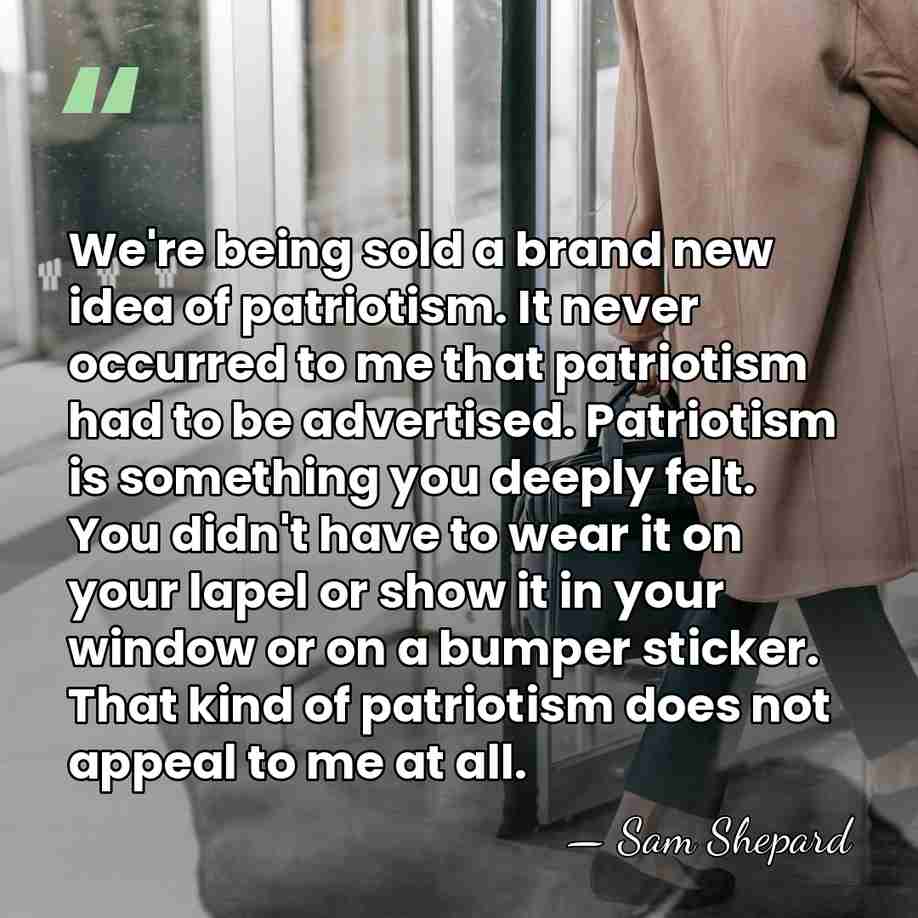 We're being sold a brand new idea of patriotism. It never occurred&hellip; - Sam Shepard