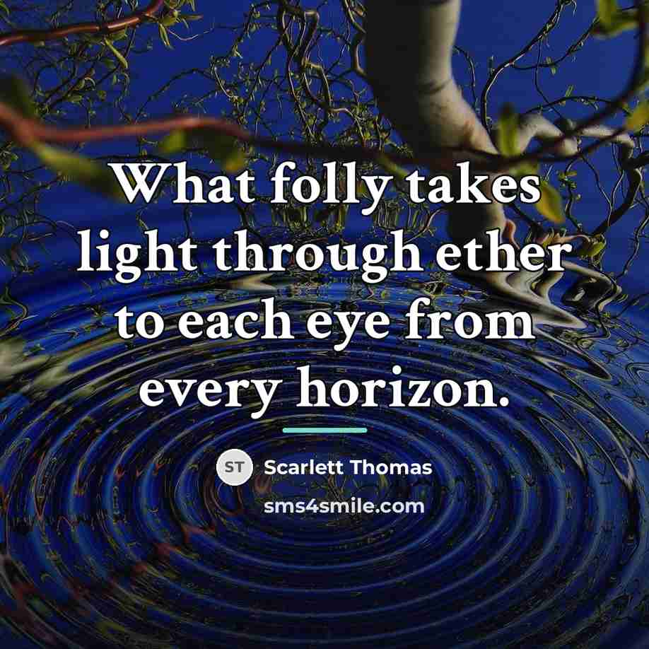 “What folly takes light through ether to each eye from…” quote by Scarlett Thomas
