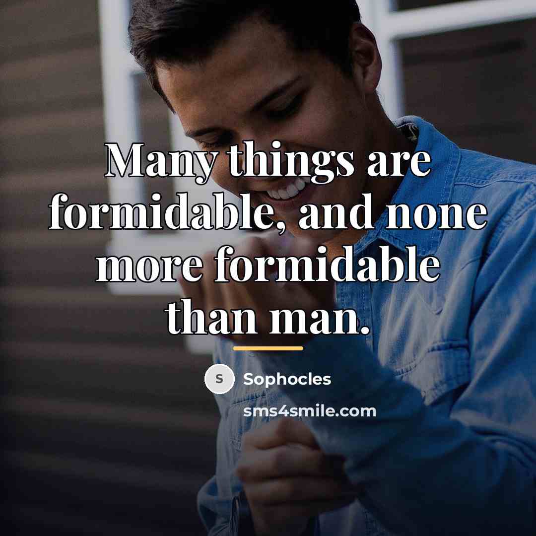 “Many things are formidable, and none more formidable than man.…” quote by Sophocles