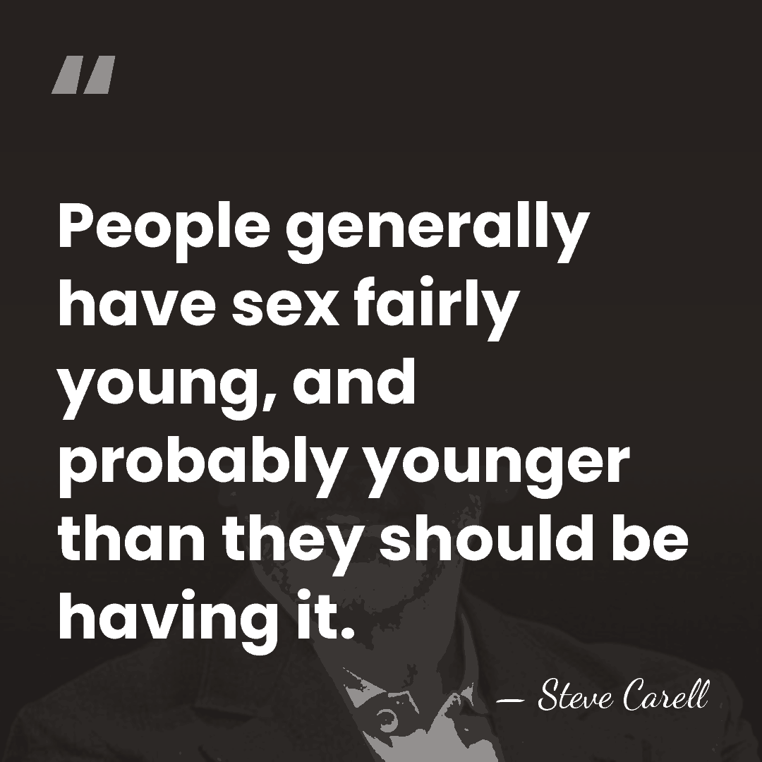 People generally have sex fairly young, and probably younger than they should&hellip; - Steve Carell