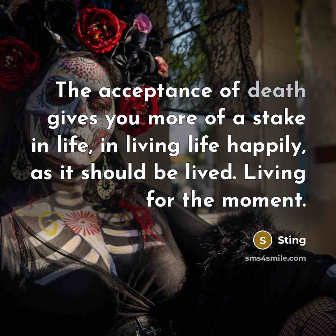 “The acceptance of death gives you more of a stake…” quote by Sting