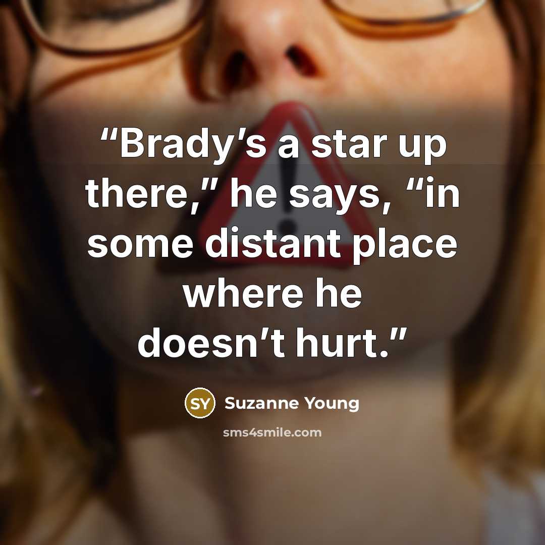 “Brady’s a star up there,” he says, “in some distant place where he doesn’t hurt.” quote by Suzanne Young