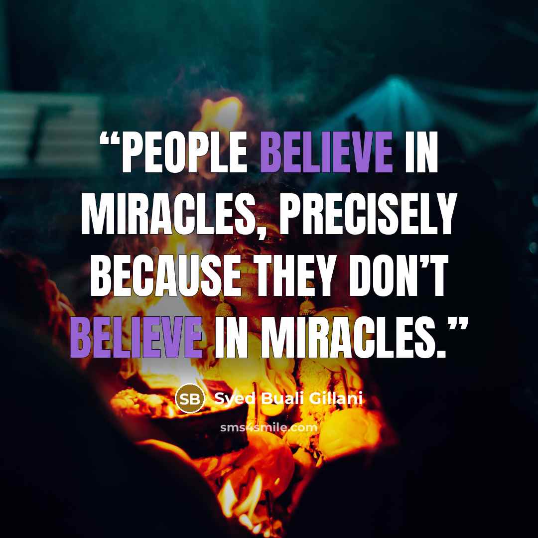 “People believe in miracles, precisely because they don’t believe in miracles.” quote by Syed Buali Gillani
