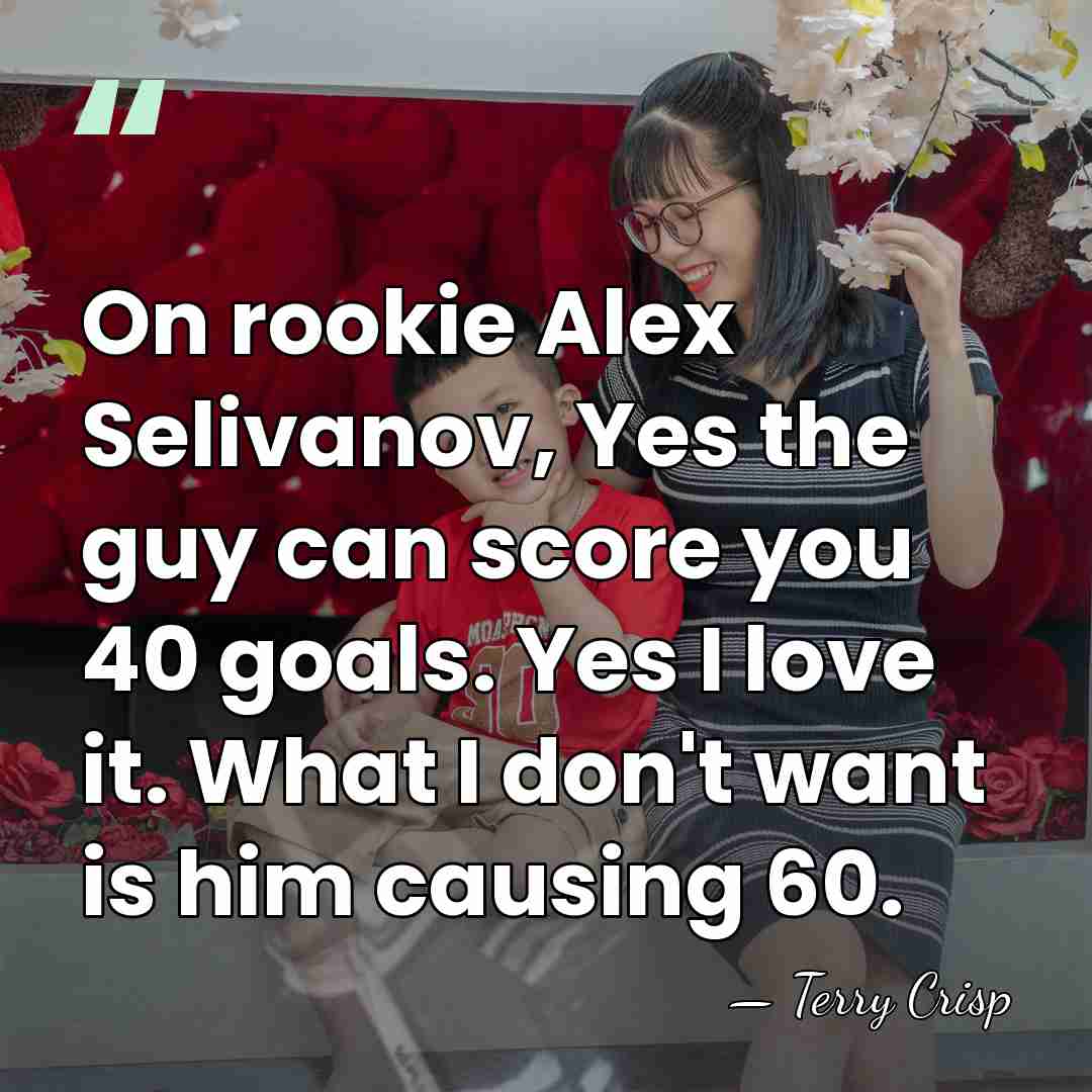 On rookie Alex Selivanov, Yes the guy can score you 40 goals.&hellip; - Terry Crisp