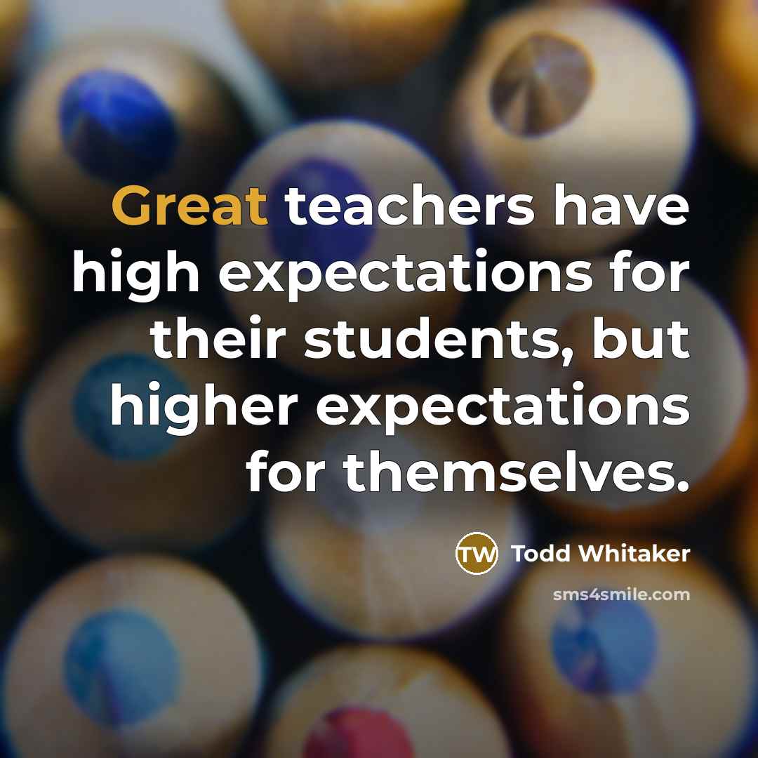 “Great teachers have high expectations for their students, but higher…” quote by Todd Whitaker