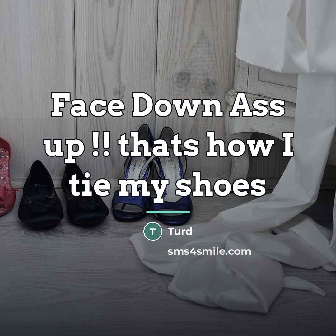“Face Down Ass up !! thats how I tie my…” quote by Turd