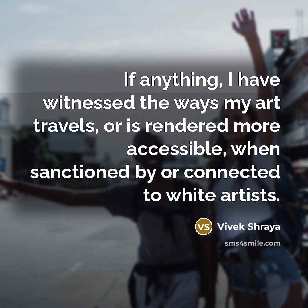 “If anything, I have witnessed the ways my art travels,…” quote by Vivek Shraya