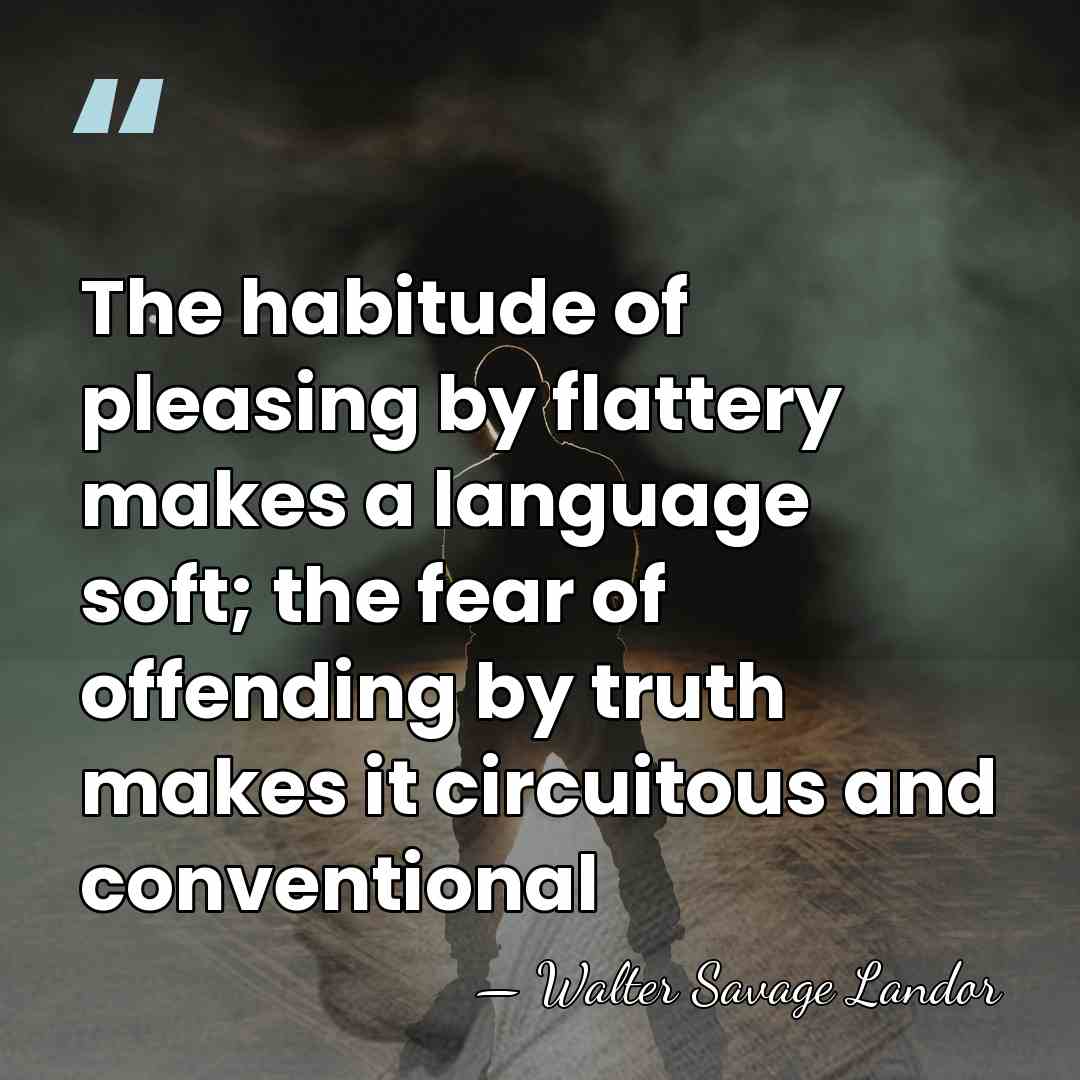 The habitude of pleasing by flattery makes a language soft; the fear&hellip; - Walter Savage Landor