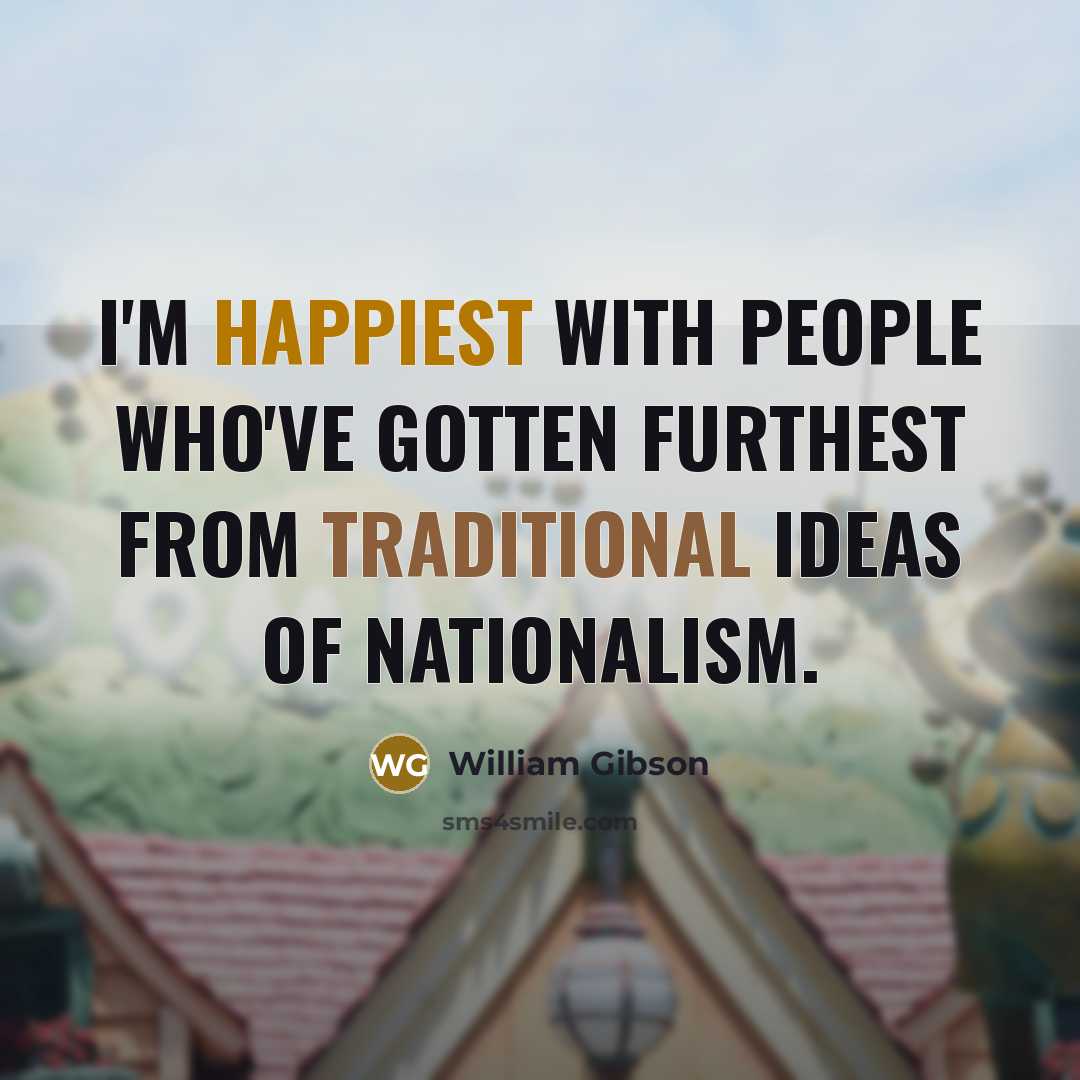 “I'm happiest with people who've gotten furthest from traditional ideas of nationalism.” quote by William Gibson