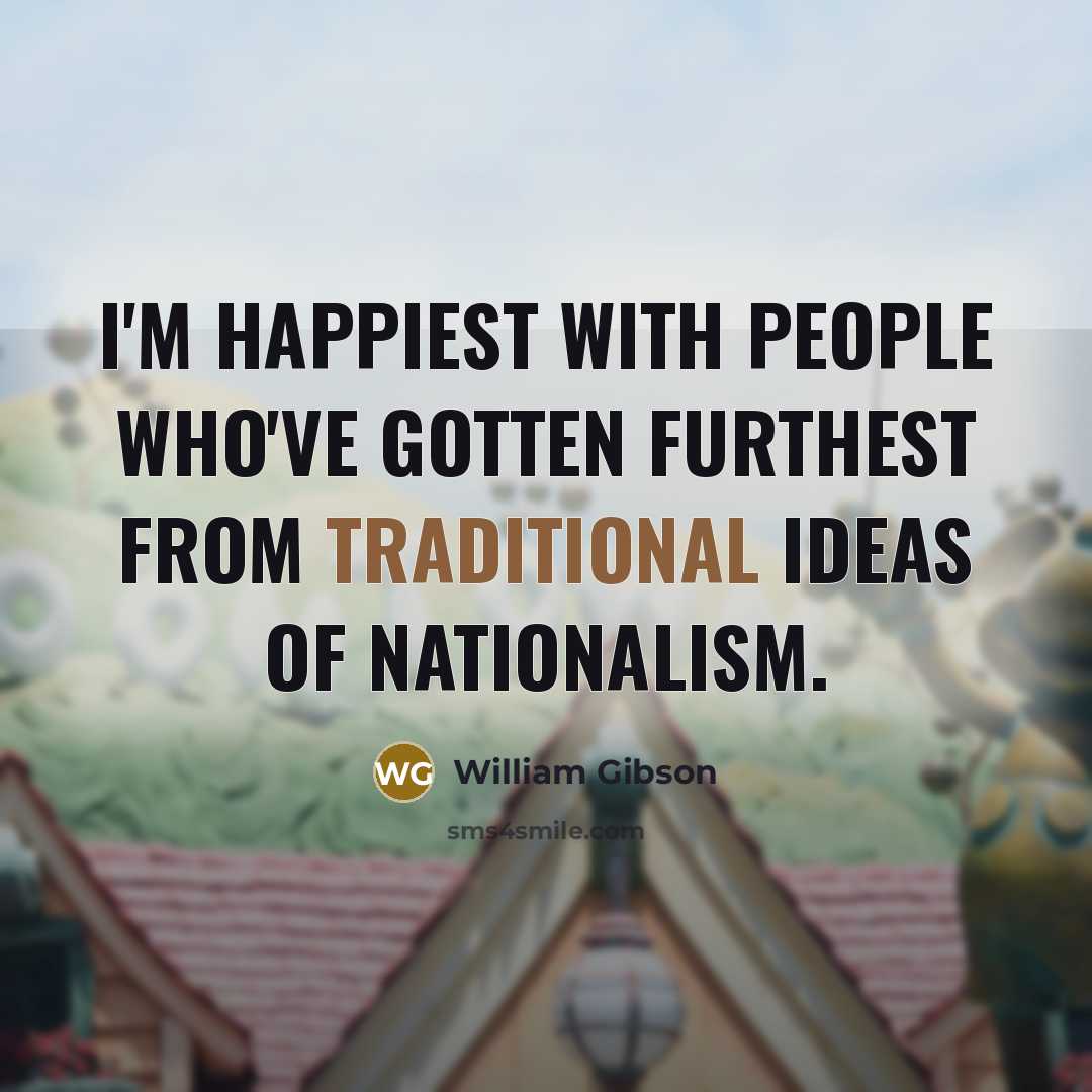 “I'm happiest with people who've gotten furthest from traditional ideas…” quote by William Gibson