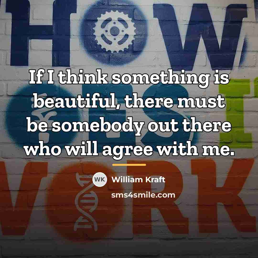 “If I think something is beautiful, there must be somebody…” quote by William Kraft