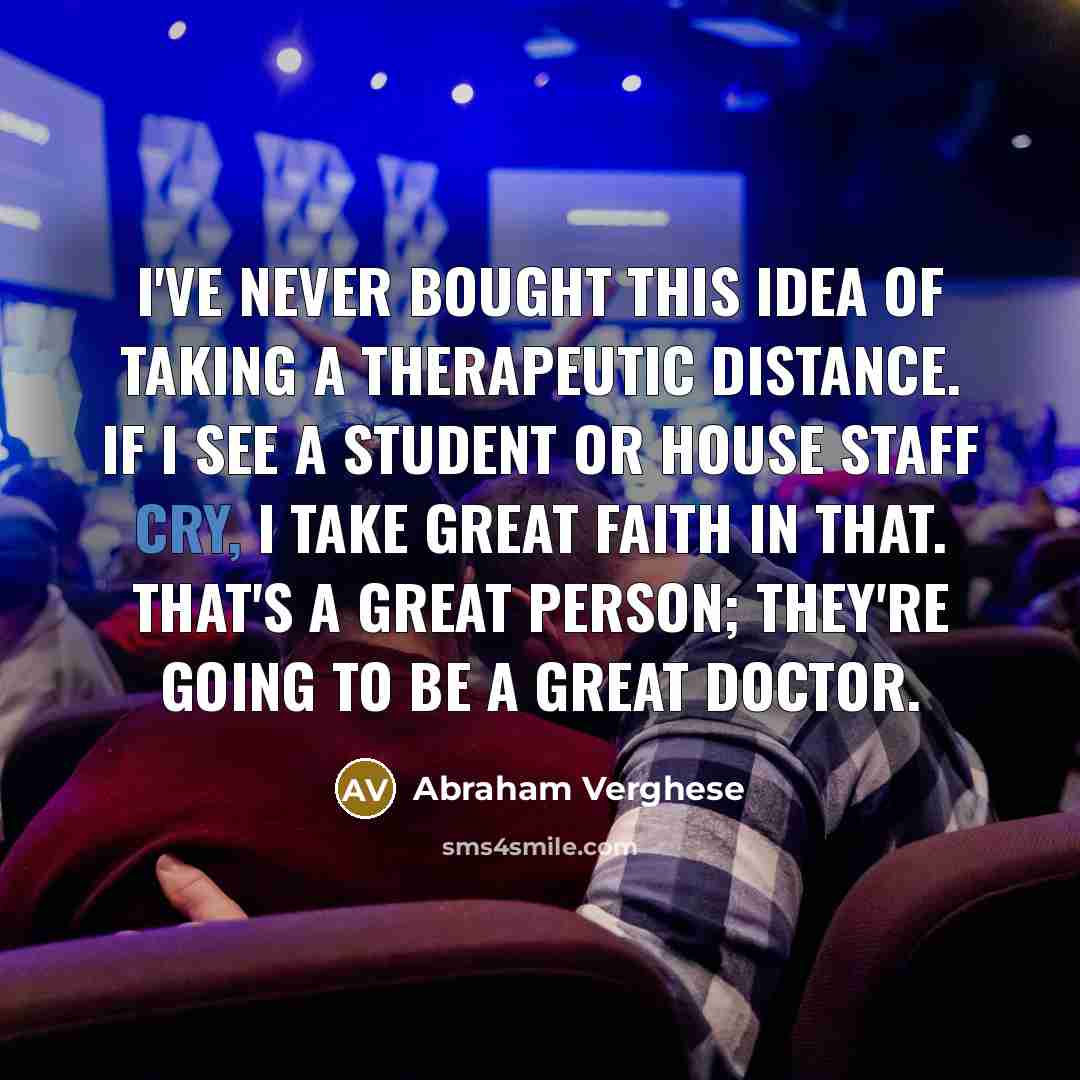 “I've never bought this idea of taking a therapeutic distance.…” quote by Abraham Verghese