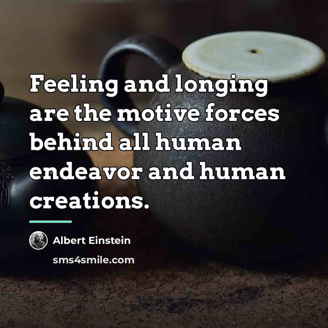 “Feeling and longing are the motive forces behind all human…” quote by Albert Einstein