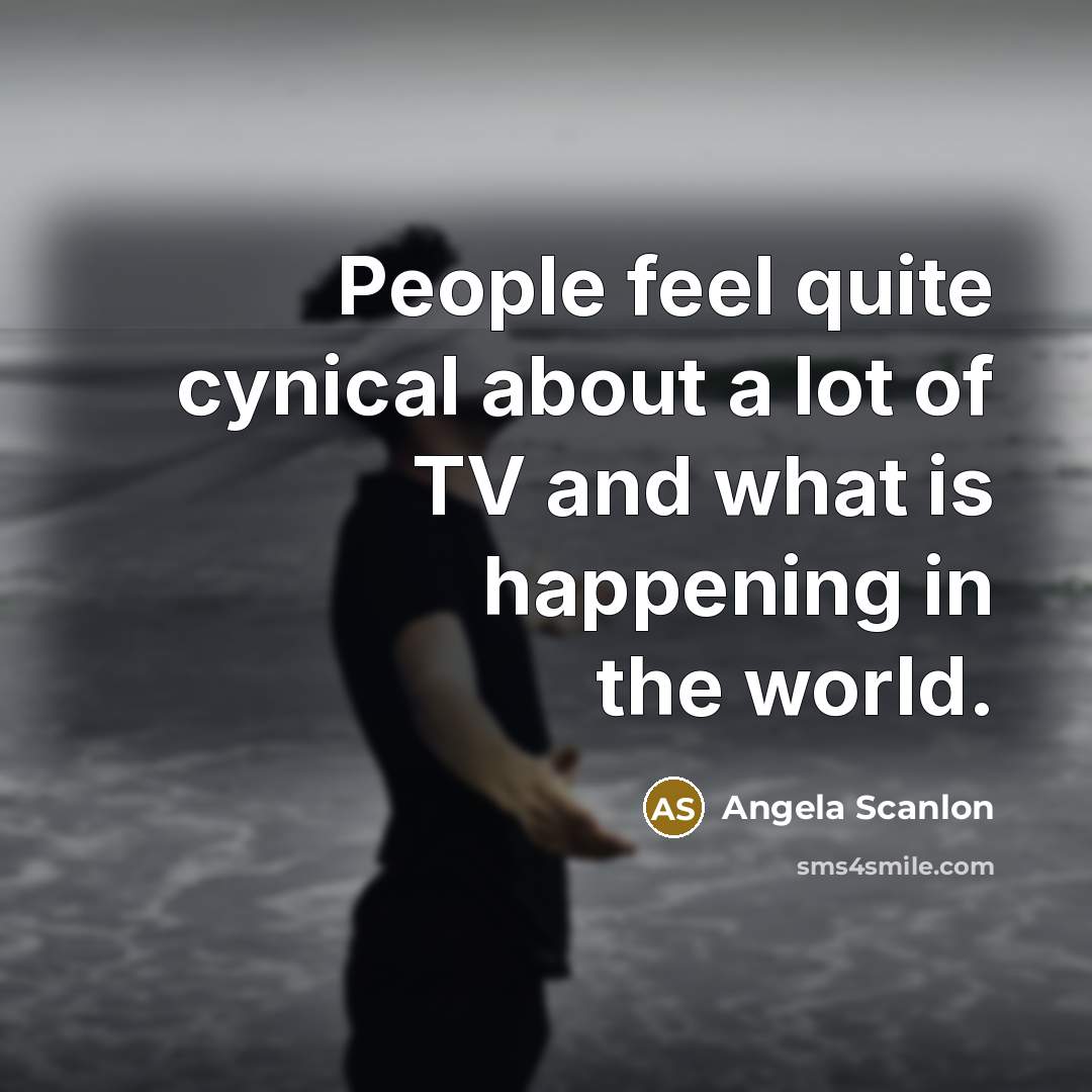 “People feel quite cynical about a lot of TV and…” quote by Angela Scanlon