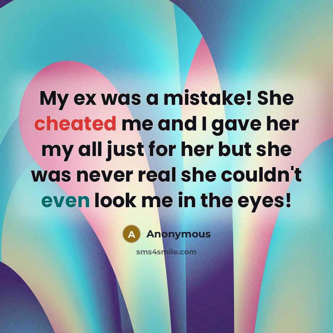“My ex was a mistake! She cheated me and I gave her my all just for her but she was never real she couldn't even look me in the eyes!” quote by Anonymous