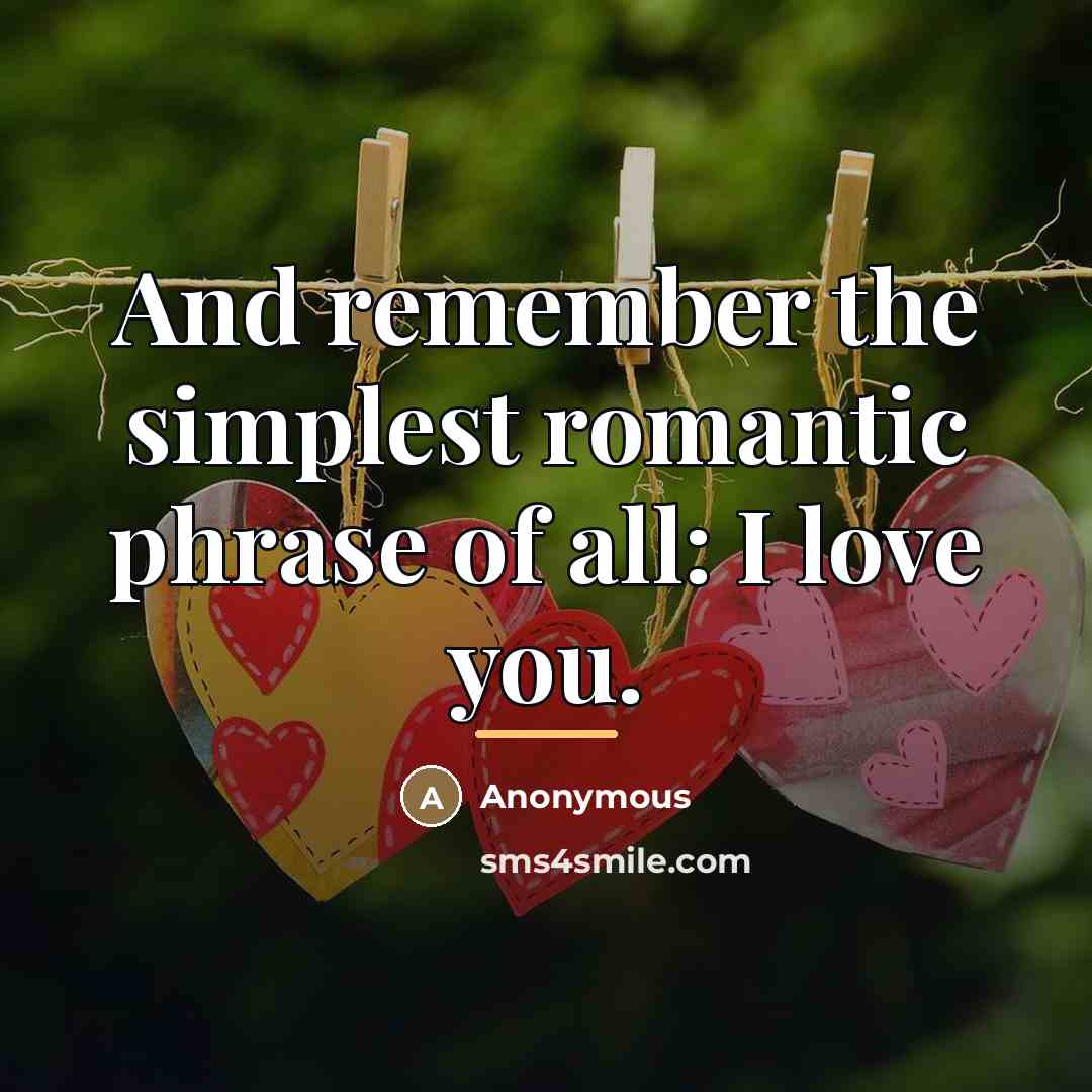 “And remember the simplest romantic phrase of all: I love…” quote by Anonymous