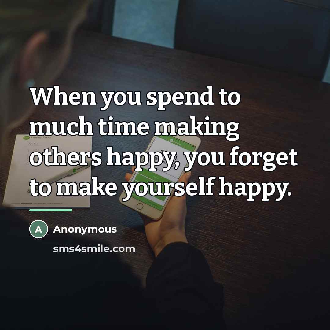“When you spend to much time making others happy, you…” quote by Anonymous