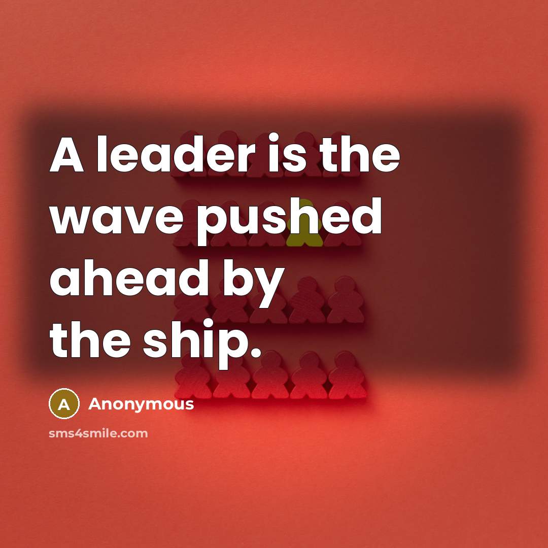 “A leader is the wave pushed ahead by the ship.…” quote by Anonymous