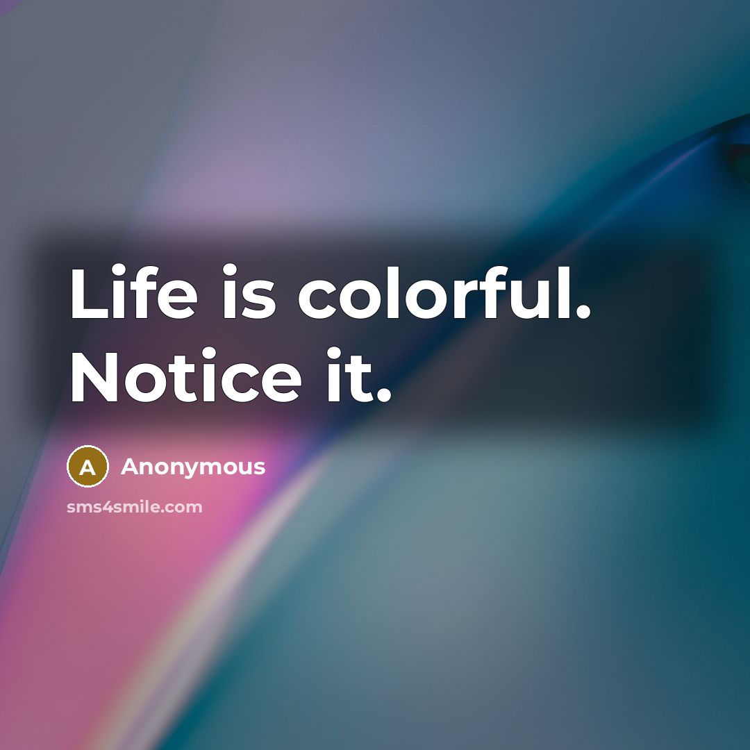 “Life is colorful. Notice it.” quote by Anonymous