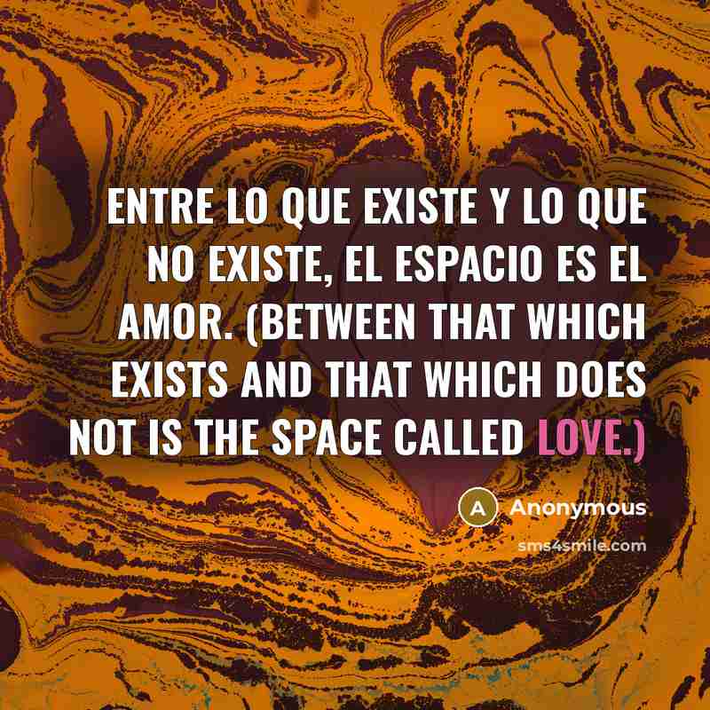 “Entre lo que existe y lo que no existe, el espacio es el amor. (Between that which exists and that which does not is the space called Love.)” quote by Anonymous