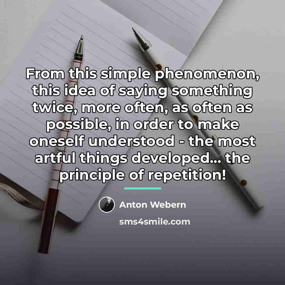“From this simple phenomenon, this idea of saying something twice,…” quote by Anton Webern
