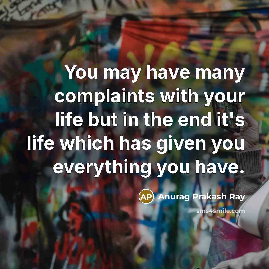 “You may have many complaints with your life but in…” quote by Anurag Prakash Ray