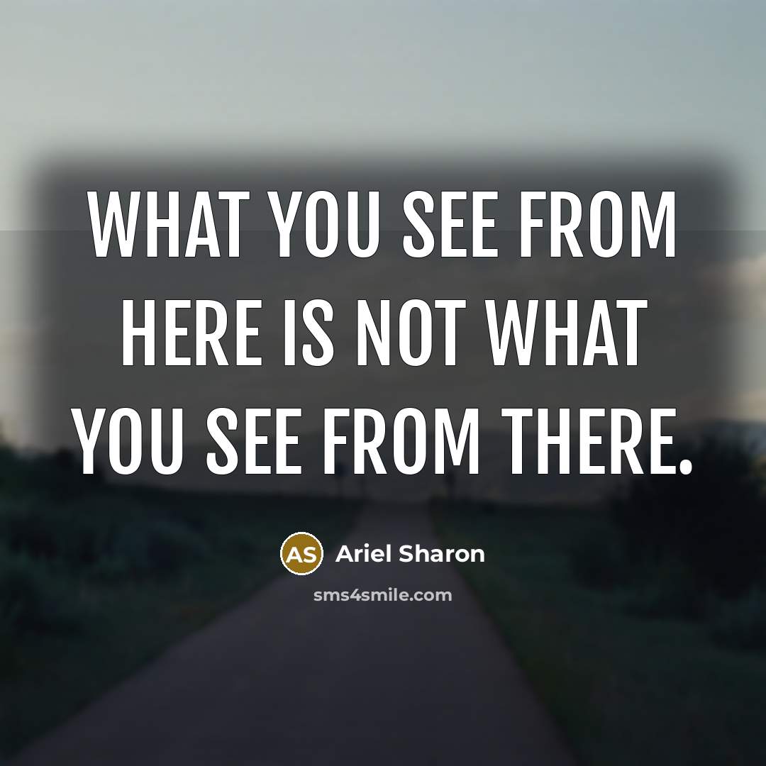 “What you see from here is not what you see…” quote by Ariel Sharon