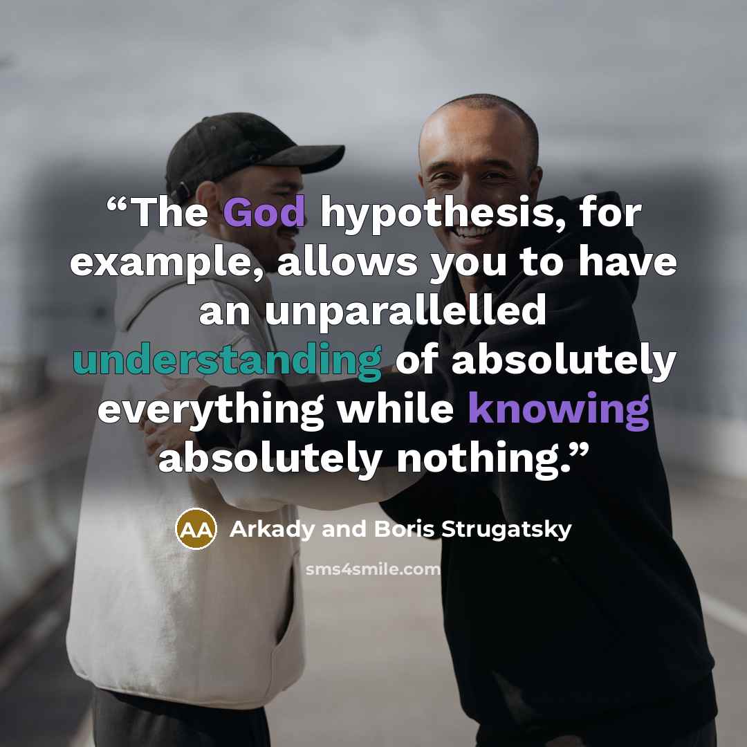 “The God hypothesis, for example, allows you to have an unparallelled understanding of absolutely everything while knowing absolutely nothing.” quote by Arkady and Boris Strugatsky