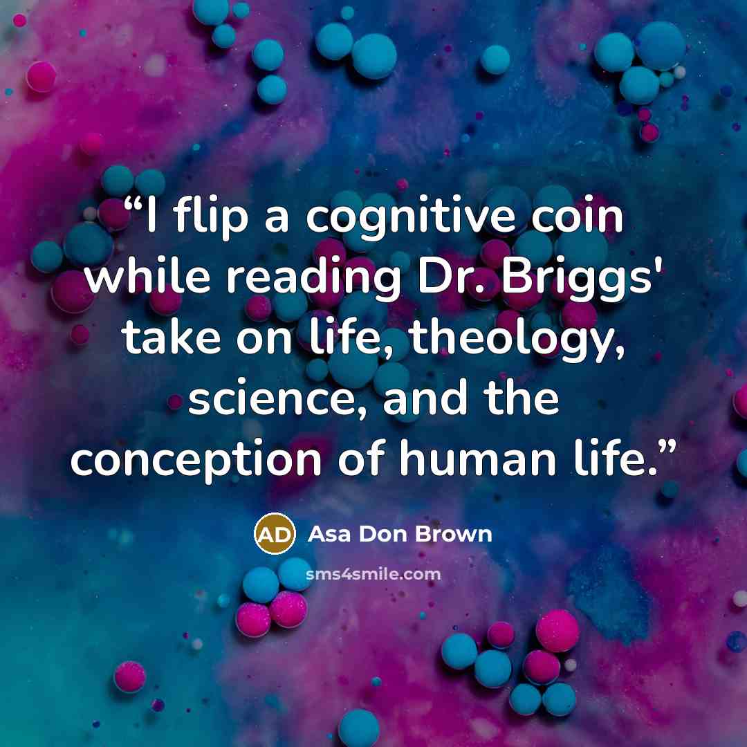 “I flip a cognitive coin while reading Dr. Briggs' take on life, theology, science, and the conception of human life.” quote by Asa Don Brown