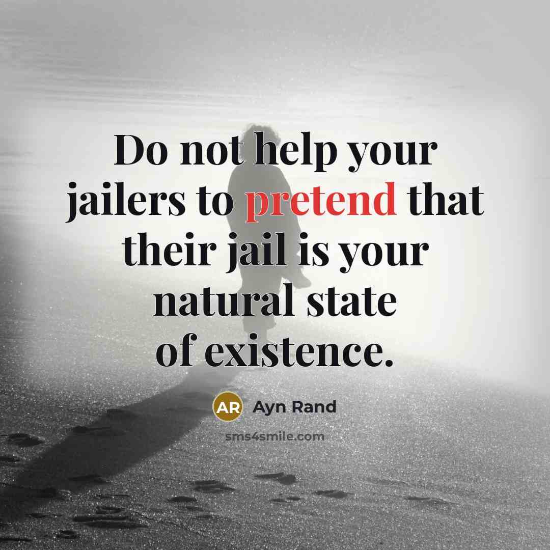 “Do not help your jailers to pretend that their jail…” quote by Ayn Rand