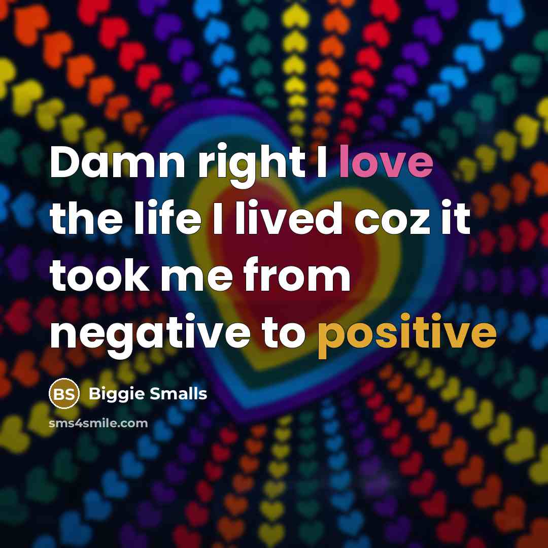 “Damn right I love the life I lived coz it took me from negative to positive” quote by Biggie Smalls