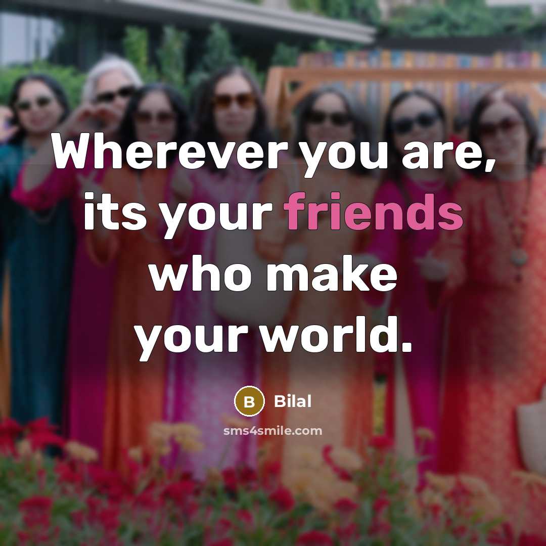 “Wherever you are, its your friends who make your world.” quote by Bilal