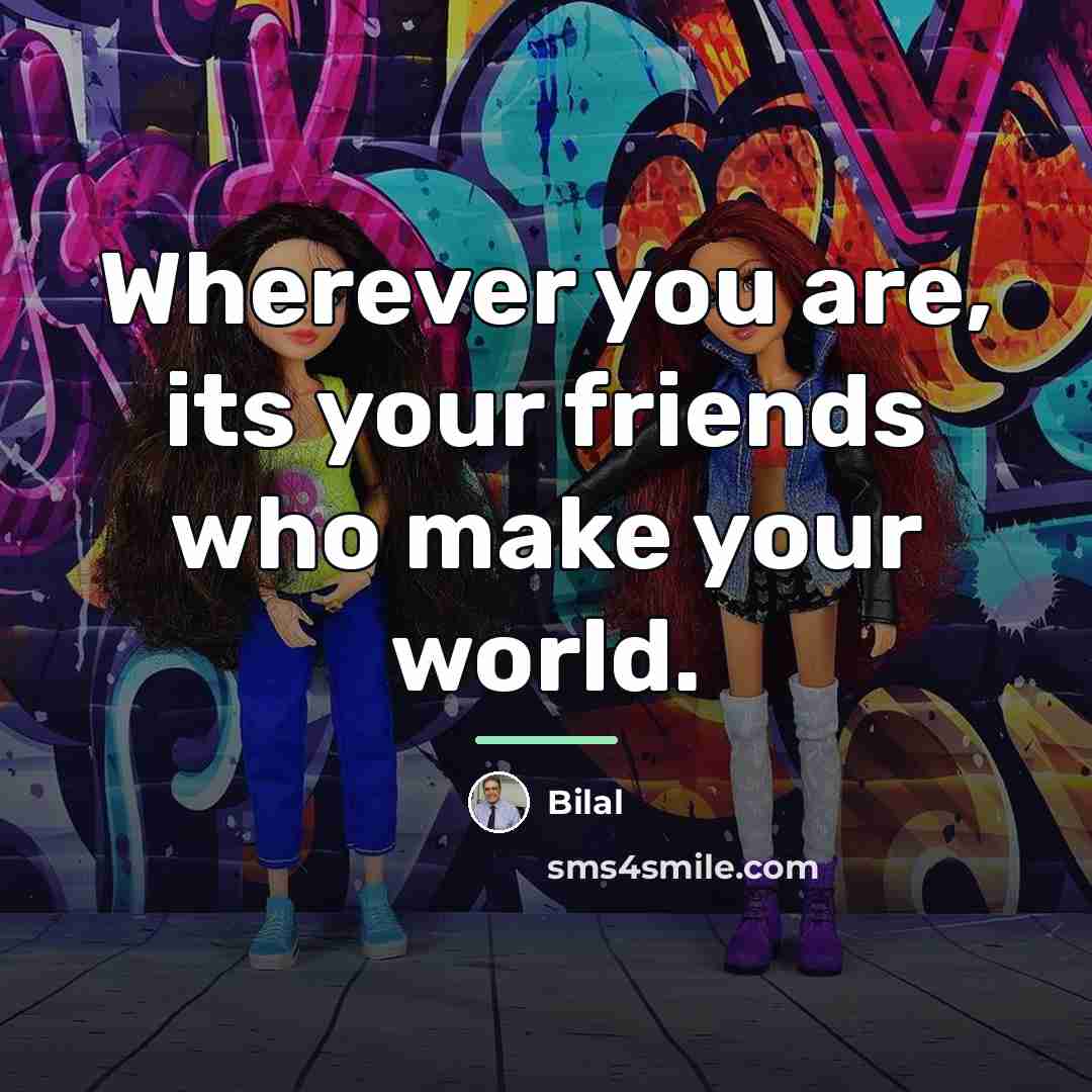 “Wherever you are, its your friends who make your world.…” quote by Bilal