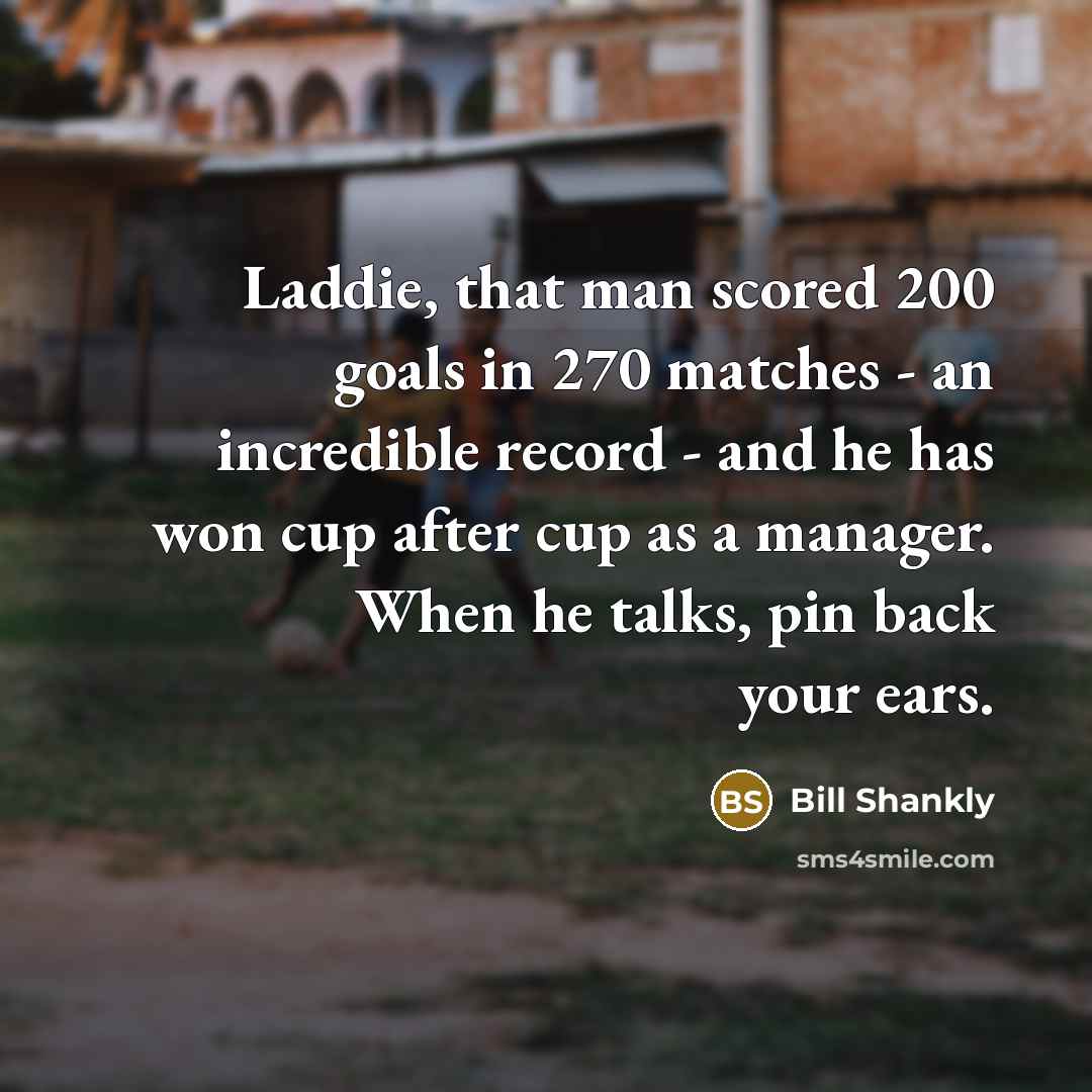 “Laddie, that man scored 200 goals in 270 matches -…” quote by Bill Shankly