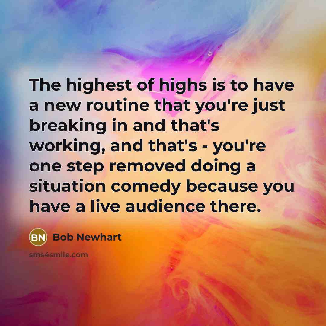 “The highest of highs is to have a new routine…” quote by Bob Newhart