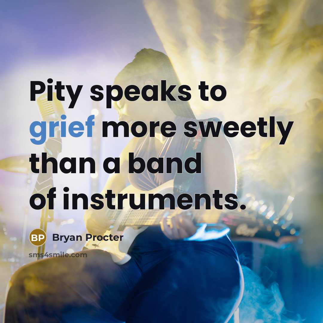 “Pity speaks to grief more sweetly than a band of…” quote by Bryan Procter