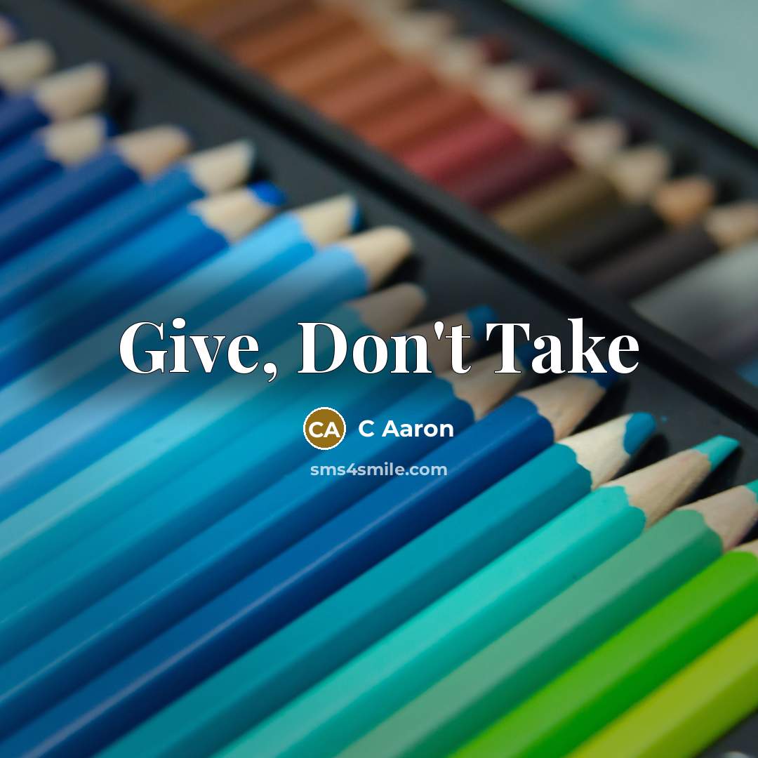 “Give, Don't Take” quote by C Aaron