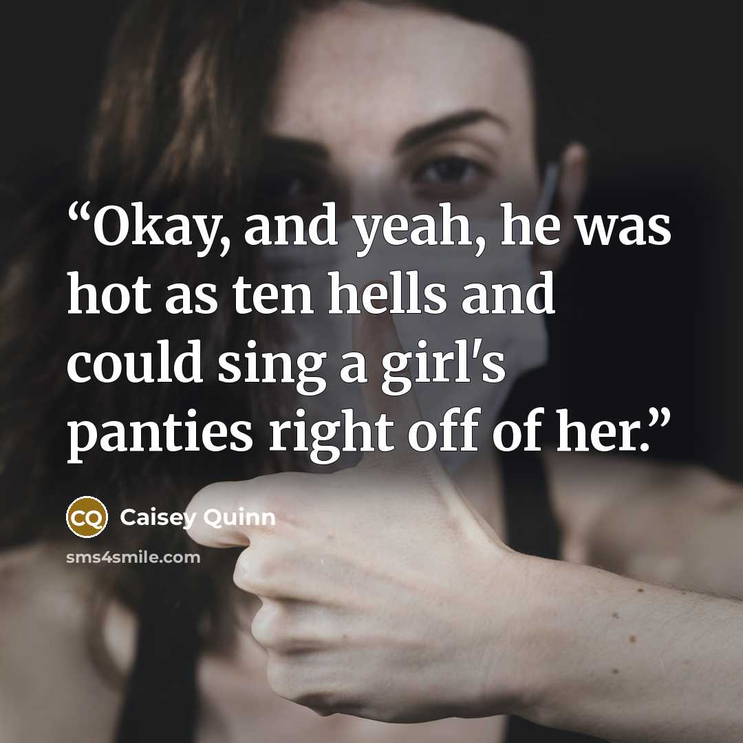 “Okay, and yeah, he was hot as ten hells and could sing a girl's panties right off of her.” quote by Caisey Quinn