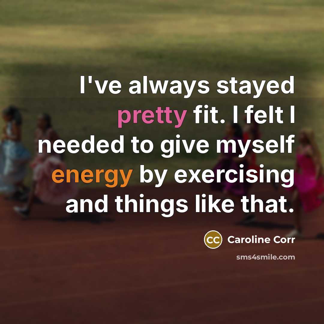 “I've always stayed pretty fit. I felt I needed to…” quote by Caroline Corr
