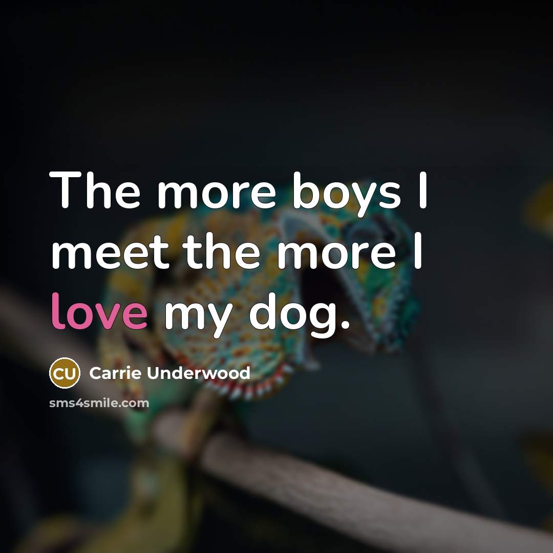 “The more boys I meet the more I love my dog.” quote by Carrie Underwood